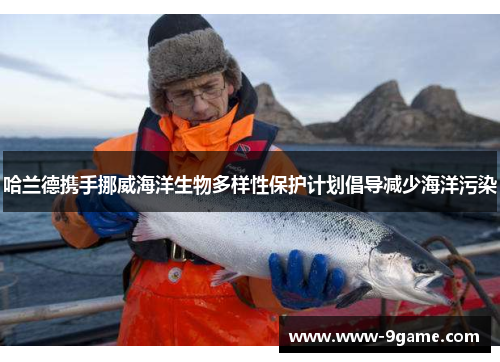 哈兰德携手挪威海洋生物多样性保护计划倡导减少海洋污染