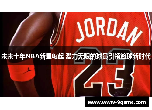 未来十年NBA新星崛起 潜力无限的球员引领篮球新时代