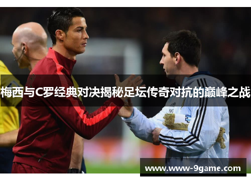 梅西与C罗经典对决揭秘足坛传奇对抗的巅峰之战
