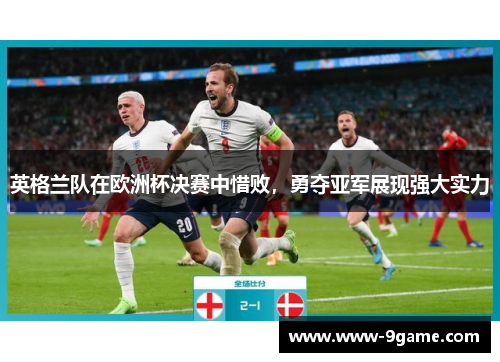 英格兰队在欧洲杯决赛中惜败，勇夺亚军展现强大实力