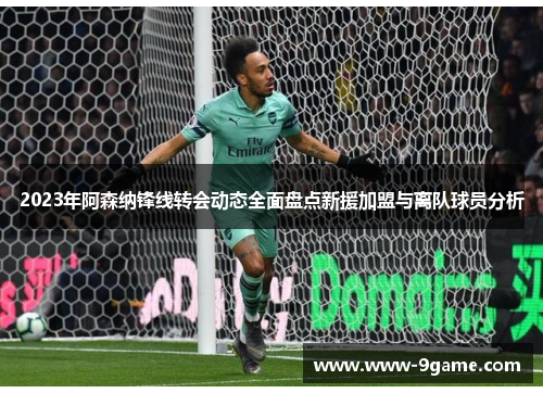 2023年阿森纳锋线转会动态全面盘点新援加盟与离队球员分析