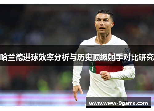 哈兰德进球效率分析与历史顶级射手对比研究