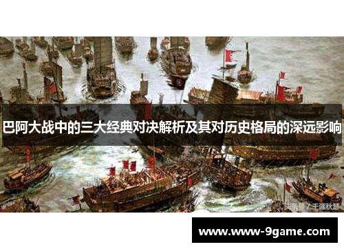 巴阿大战中的三大经典对决解析及其对历史格局的深远影响