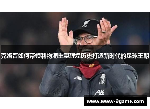 克洛普如何带领利物浦重塑辉煌历史打造新时代的足球王朝
