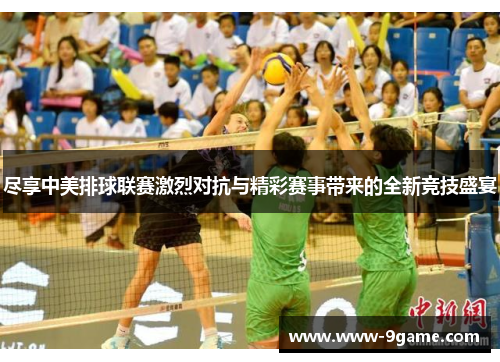 尽享中美排球联赛激烈对抗与精彩赛事带来的全新竞技盛宴
