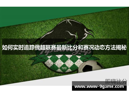 如何实时追踪俄超联赛最新比分和赛况动态方法揭秘