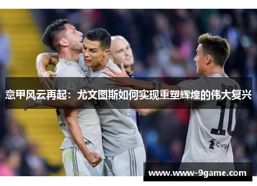 意甲风云再起：尤文图斯如何实现重塑辉煌的伟大复兴