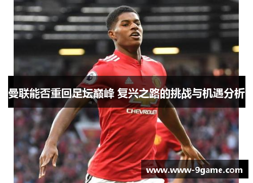 曼联能否重回足坛巅峰 复兴之路的挑战与机遇分析