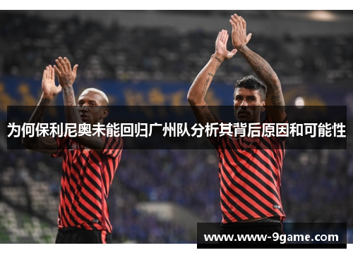 为何保利尼奥未能回归广州队分析其背后原因和可能性