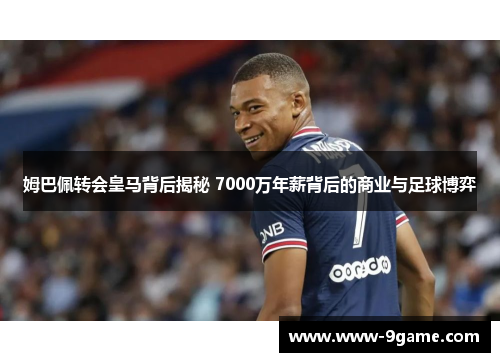 姆巴佩转会皇马背后揭秘 7000万年薪背后的商业与足球博弈