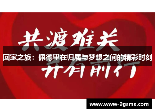 回家之旅：佩德里在归属与梦想之间的精彩时刻