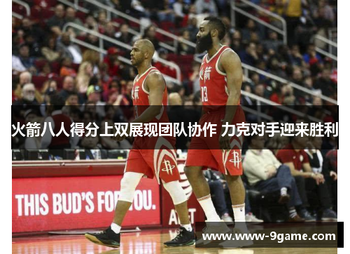 火箭八人得分上双展现团队协作 力克对手迎来胜利