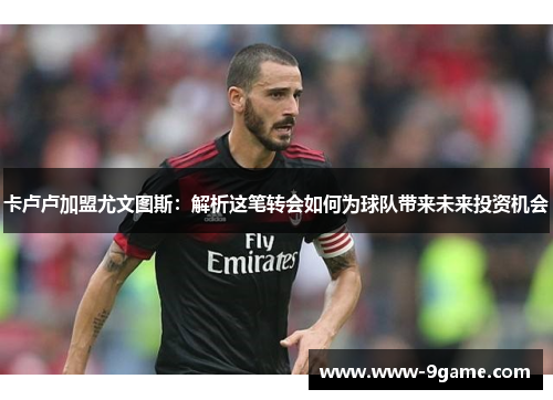 卡卢卢加盟尤文图斯：解析这笔转会如何为球队带来未来投资机会
