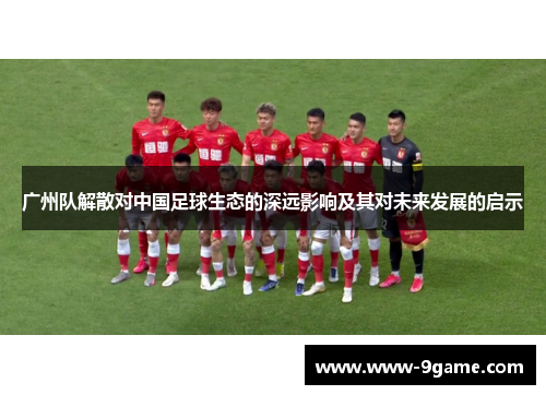 广州队解散对中国足球生态的深远影响及其对未来发展的启示
