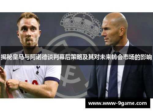 揭秘皇马与阿诺德谈判幕后策略及其对未来转会市场的影响