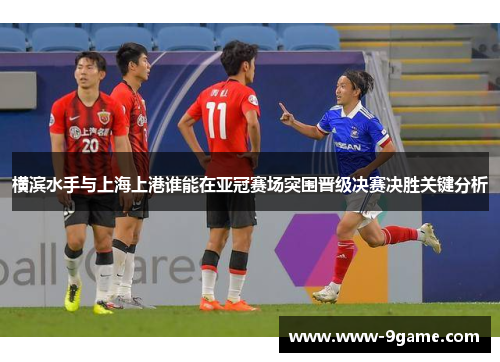 横滨水手与上海上港谁能在亚冠赛场突围晋级决赛决胜关键分析