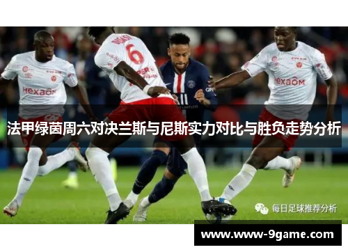法甲绿茵周六对决兰斯与尼斯实力对比与胜负走势分析
