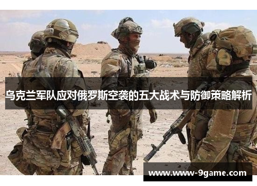 乌克兰军队应对俄罗斯空袭的五大战术与防御策略解析
