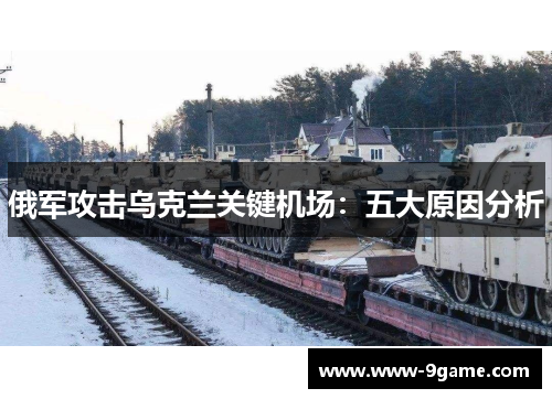 俄军攻击乌克兰关键机场：五大原因分析