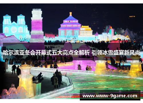 哈尔滨亚冬会开幕式五大亮点全解析 引领冰雪盛宴新风尚