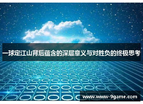 一球定江山背后蕴含的深层意义与对胜负的终极思考