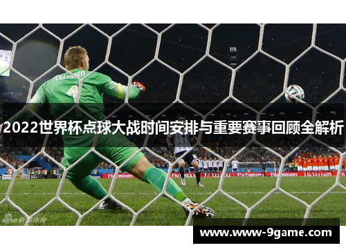 2022世界杯点球大战时间安排与重要赛事回顾全解析