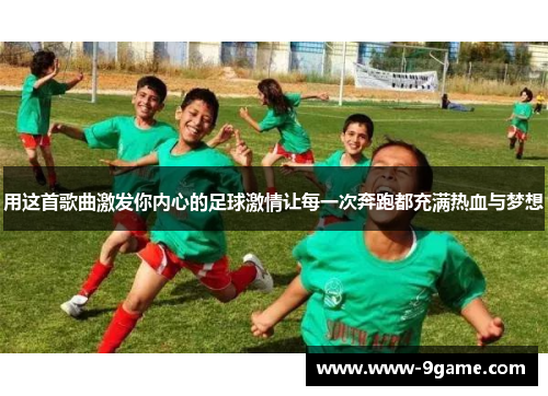 用这首歌曲激发你内心的足球激情让每一次奔跑都充满热血与梦想