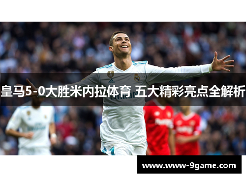 皇马5-0大胜米内拉体育 五大精彩亮点全解析