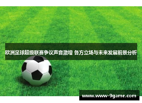 欧洲足球超级联赛争议声音激增 各方立场与未来发展前景分析