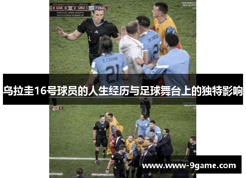 乌拉圭16号球员的人生经历与足球舞台上的独特影响