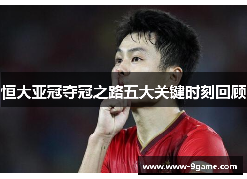 恒大亚冠夺冠之路五大关键时刻回顾