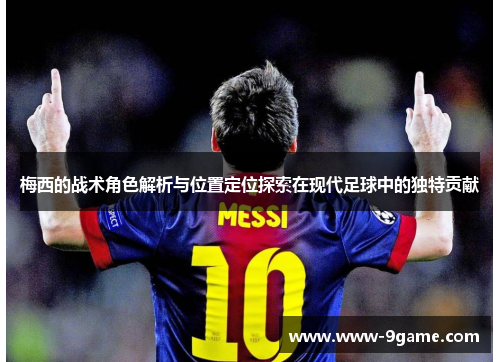 梅西的战术角色解析与位置定位探索在现代足球中的独特贡献