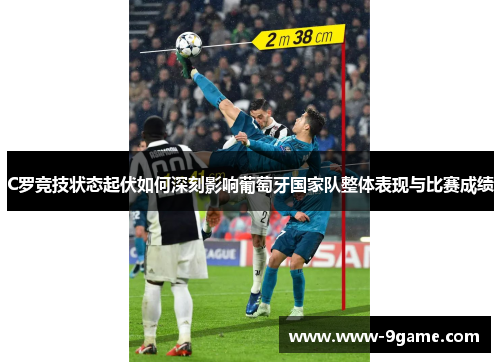 C罗竞技状态起伏如何深刻影响葡萄牙国家队整体表现与比赛成绩
