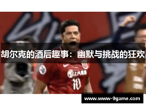 胡尔克的酒后趣事：幽默与挑战的狂欢