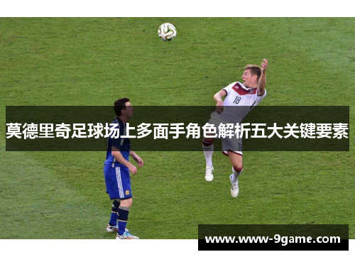 莫德里奇足球场上多面手角色解析五大关键要素