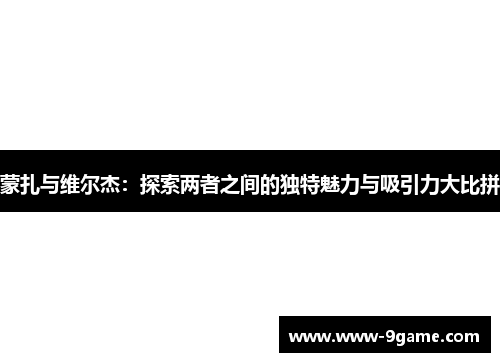 蒙扎与维尔杰：探索两者之间的独特魅力与吸引力大比拼