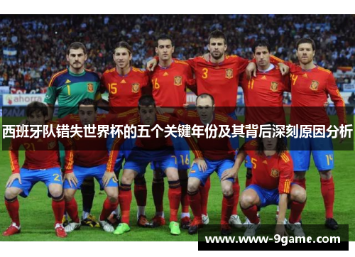 西班牙队错失世界杯的五个关键年份及其背后深刻原因分析