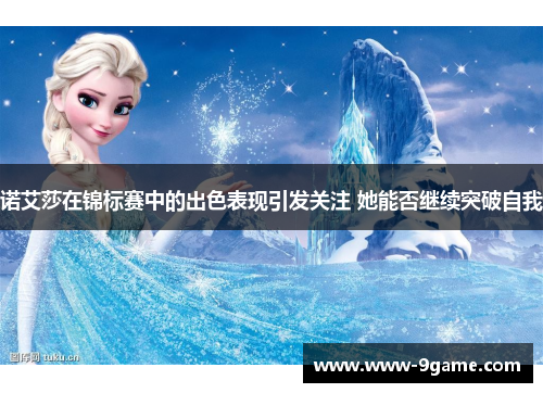 诺艾莎在锦标赛中的出色表现引发关注 她能否继续突破自我