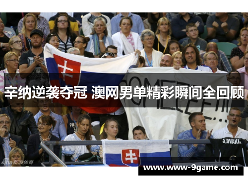 辛纳逆袭夺冠 澳网男单精彩瞬间全回顾 辛纳逆袭夺冠 澳网男单精彩瞬间全回顾