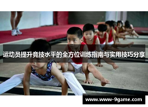 运动员提升竞技水平的全方位训练指南与实用技巧分享 运动员提升竞技水平的全方位训练指南与实用技巧分享