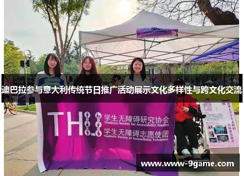 迪巴拉参与意大利传统节日推广活动展示文化多样性与跨文化交流 迪巴拉参与意大利传统节日推广活动展示文化多样性与跨文化交流