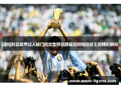 迪玛利亚盘带过人破门助攻集锦回顾展现阿根廷球王的精彩瞬间