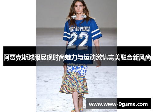阿贾克斯球服展现时尚魅力与运动激情完美融合新风尚 阿贾克斯球服展现时尚魅力与运动激情完美融合新风尚