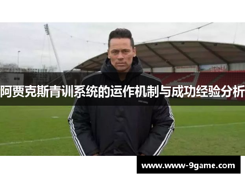 阿贾克斯青训系统的运作机制与成功经验分析 阿贾克斯青训系统的运作机制与成功经验分析