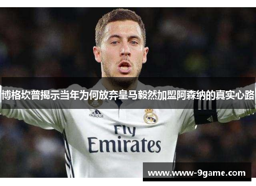 博格坎普揭示当年为何放弃皇马毅然加盟阿森纳的真实心路