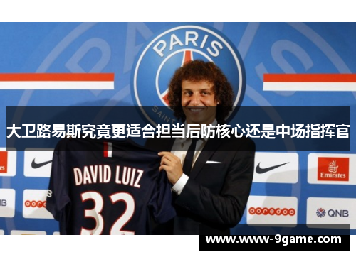 大卫路易斯究竟更适合担当后防核心还是中场指挥官 大卫路易斯究竟更适合担当后防核心还是中场指挥官