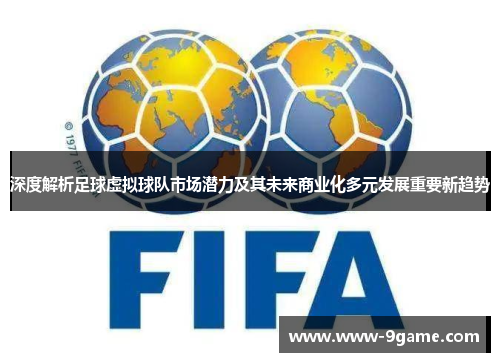 深度解析足球虚拟球队市场潜力及其未来商业化多元发展重要新趋势 深度解析足球虚拟球队市场潜力及其未来商业化多元发展重要新趋势