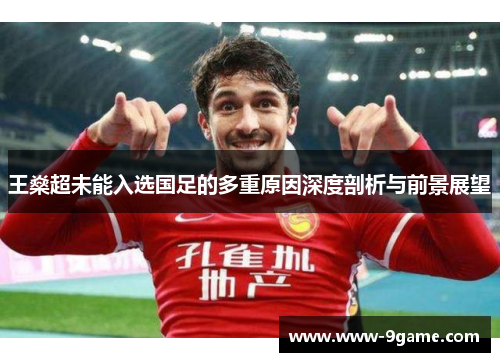 王燊超未能入选国足的多重原因深度剖析与前景展望