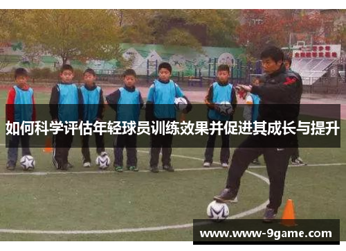 如何科学评估年轻球员训练效果并促进其成长与提升