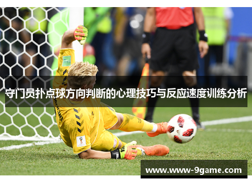 守门员扑点球方向判断的心理技巧与反应速度训练分析 守门员扑点球方向判断的心理技巧与反应速度训练分析